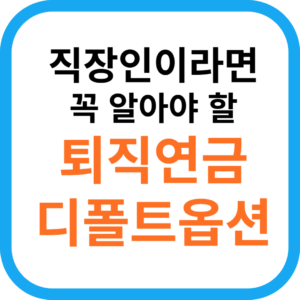 직장인이라면 꼭 알아야 할 퇴직연금 디폴트옵션 쉽게 알려드림.