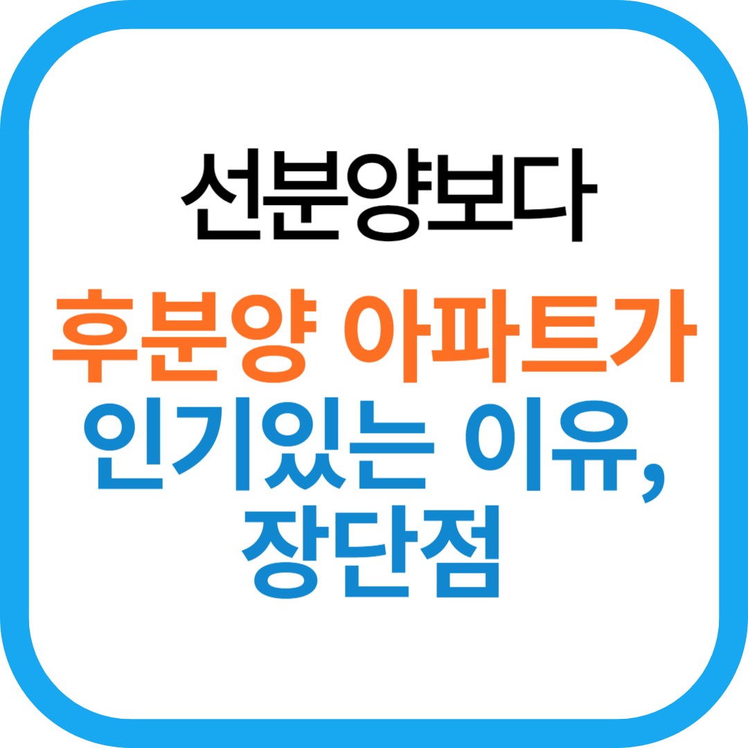 선분양보다 후분양 아파트가 인기있는 이유와 장단점