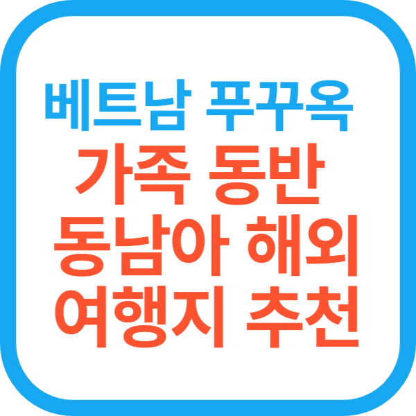 베트남 푸꾸옥 가족 동반 동남아 해외 여행지 추천