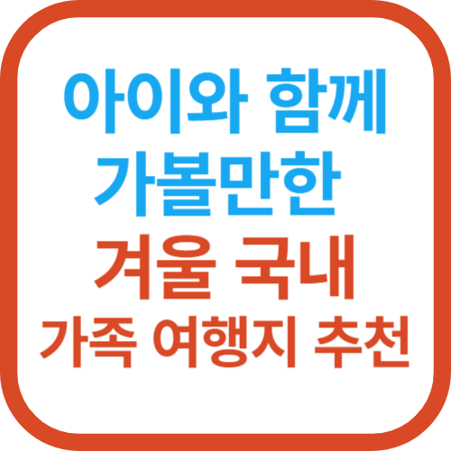 아이와 함께 가볼만한 겨울 국내 가족 여행지 추천