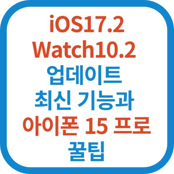 iOS17.2 Watch10.2 업데이트 최신 기능과 아이폰 15 프로 꿀팁