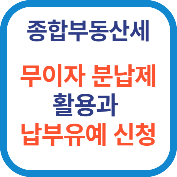 종합부동산세 무이자 분납제 활용과 납부유예 신청