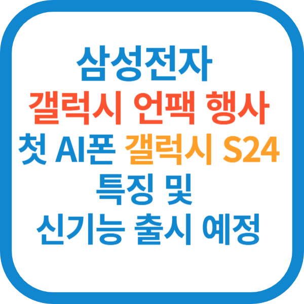 삼성전자 갤럭시 언팩 행사- 첫 AI폰 갤럭시 S24 특징 및 신기능 출시 예정