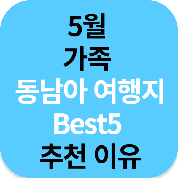 5월 가족 동남아 여행지 Best5 추천 이유