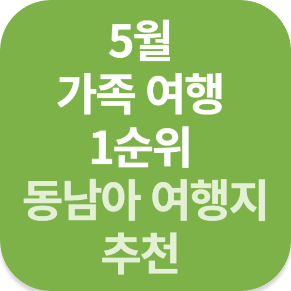 5월 가족 여행 1순위 동남아 여행지 추천 