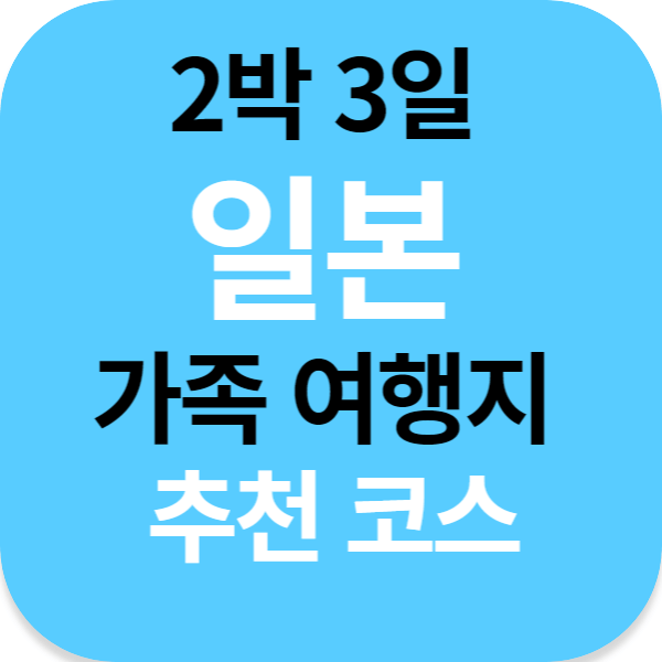 2박 3일 일본 가족 여행지 추천 코스 - 인생 더하기 팁(Tip Plus)