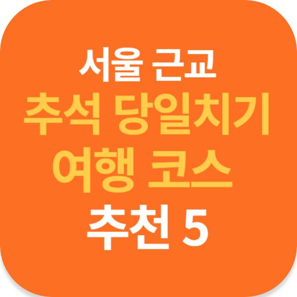 서울 근교 추석 당일치기 여행 코스 추천 5