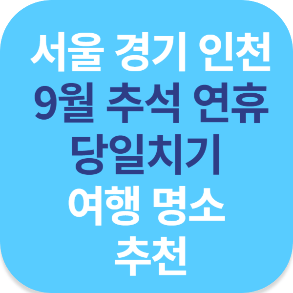 서울 경기 인천 9월 추석 연휴 당일치기 여행 명소 추천