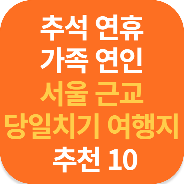 추석 연휴 가족 연인 서울 근교 당일치기 여행지 추천 10