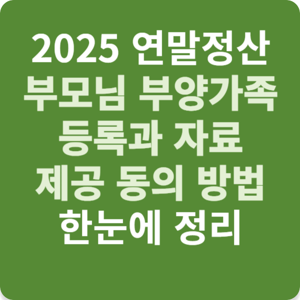 2025 연말정산 부모님 부양가족 등록과 자료 제공 동의 방법 한눈에 정리