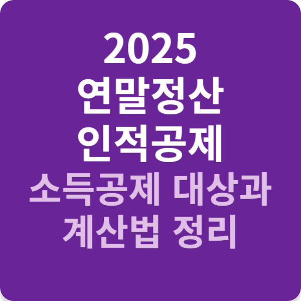 2025 연말정산 인적공제- 소득공제 대상과 계산법 정리