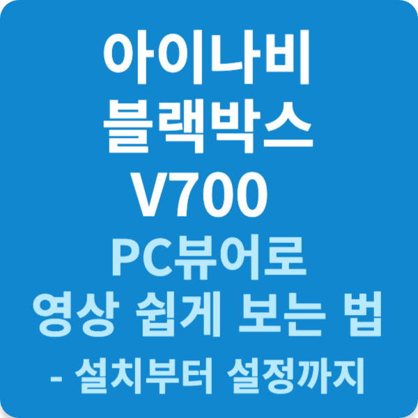 아이나비 블랙박스 V700 PC뷰어로 영상 쉽게 보는 법 - 설치부터 설정까지