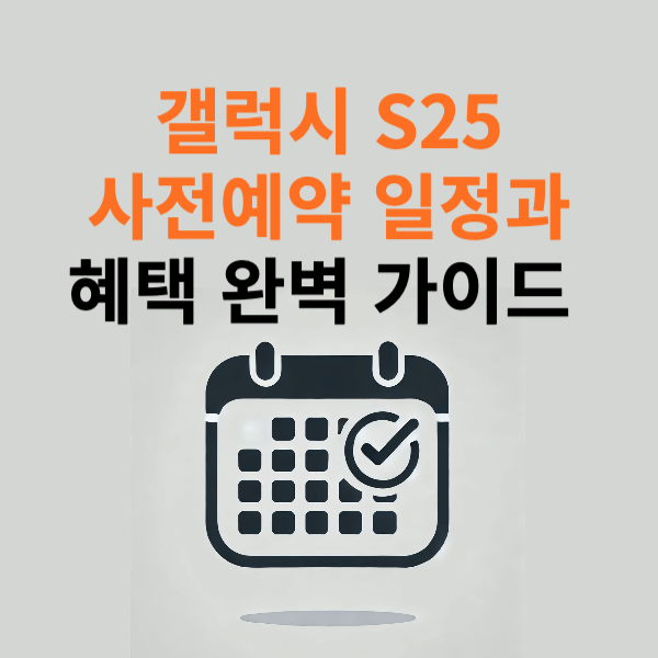 갤럭시 S25 사전예약 일정과 혜택 완벽 가이드 (2025년 최신)