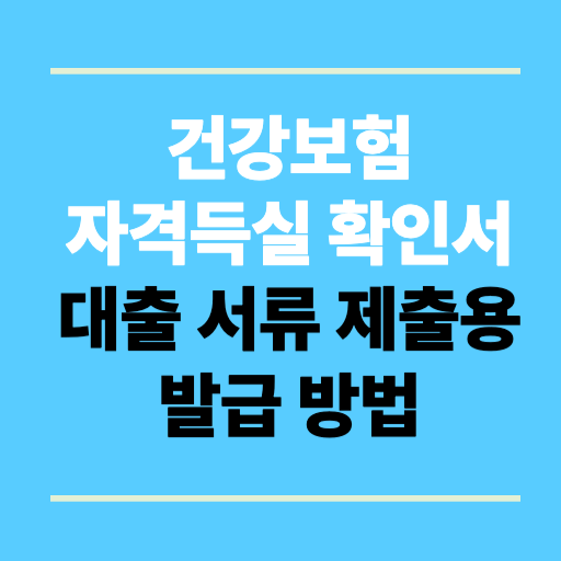 건강보험 자격득실 확인서 대출 서류 제출용 발급 방법